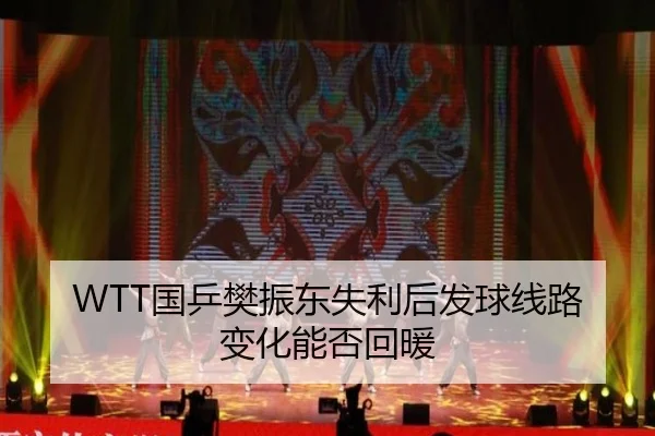 WTT国乒樊振东失利后发球线路变化能否回暖
